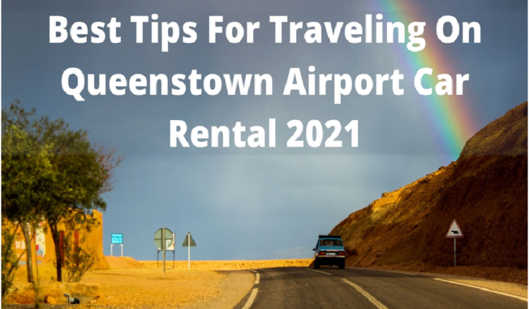 Best Tips For Traveling On Queenstown Airport Car Rental In 2021